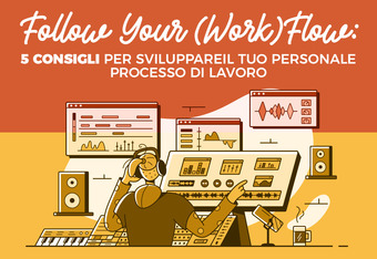 Follow Your (Work) Flow: 5 Consigli per Sviluppare il tuo Personale Processo di Lavoro
