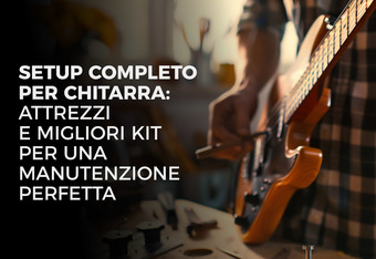 Setup Completo per Chitarra: Attrezzi e Migliori Kit per una Manutenzione Perfetta