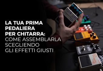 La Tua Prima Pedaliera per Chitarra: Come Assemblarla Scegliendo gli Effetti Giusti