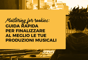 Mastering for rookies: Guida rapida per finalizzare al meglio le tue produzioni musicali